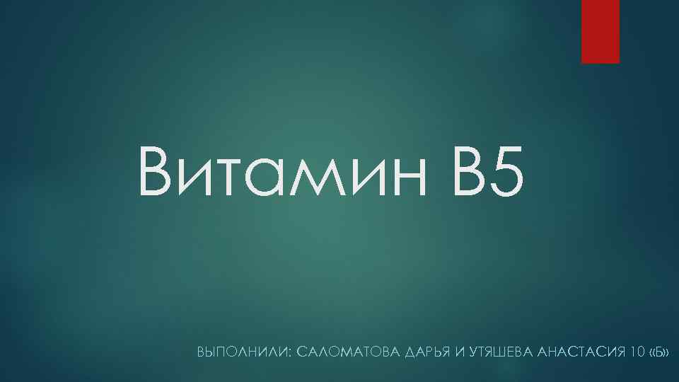 Витамин B 5 ВЫПОЛНИЛИ: САЛОМАТОВА ДАРЬЯ И УТЯШЕВА АНАСТАСИЯ 10 «Б» 