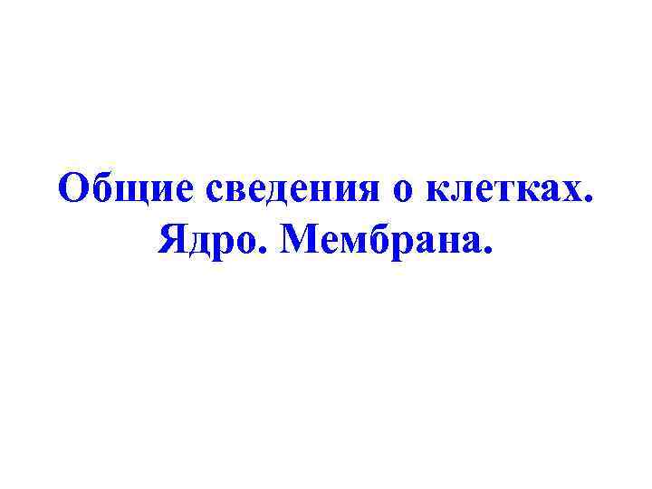 Общие сведения о клетках. Ядро. Мембрана. 