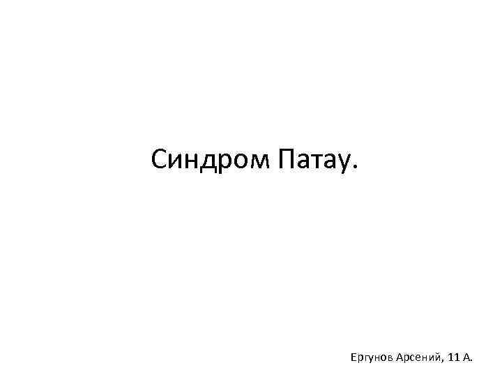 Синдром Патау. Ергунов Арсений, 11 А. 