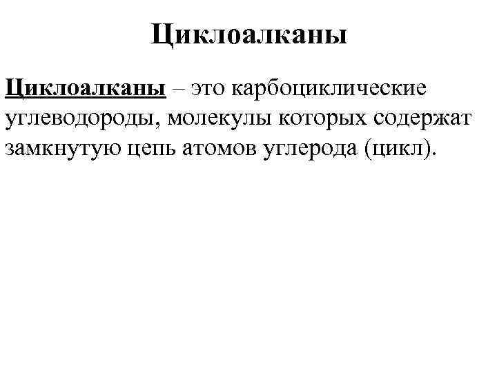 Циклоалканы – это карбоциклические углеводороды, молекулы которых содержат замкнутую цепь атомов углерода (цикл). 