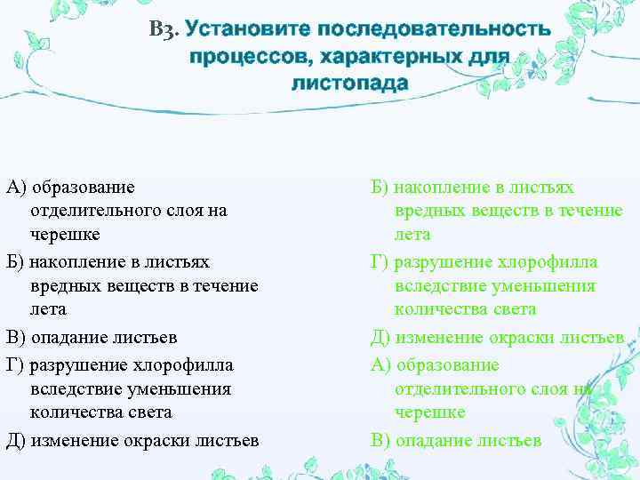 В 3. Установите последовательность процессов, характерных для листопада А) образование отделительного слоя на черешке