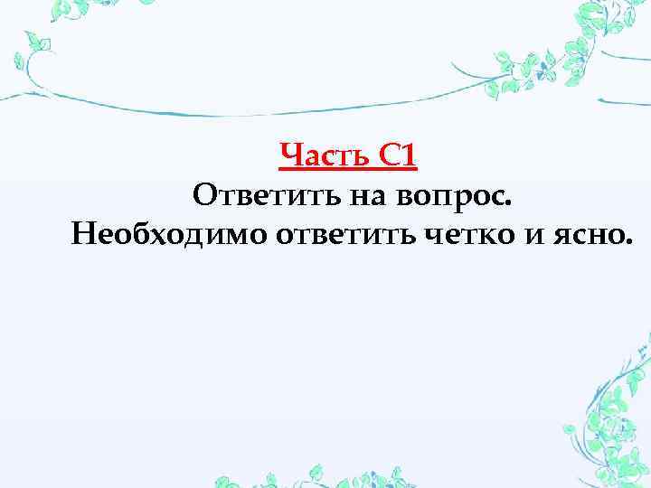 Часть С 1 Ответить на вопрос. Необходимо ответить четко и ясно. 