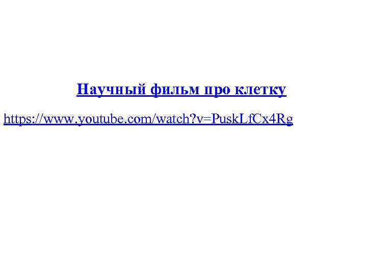 Научный фильм про клетку https: //www. youtube. com/watch? v=Pusk. Lf. Cx 4 Rg 