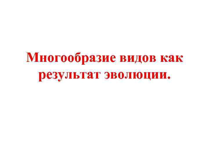 Многообразие видов как результат эволюции. 