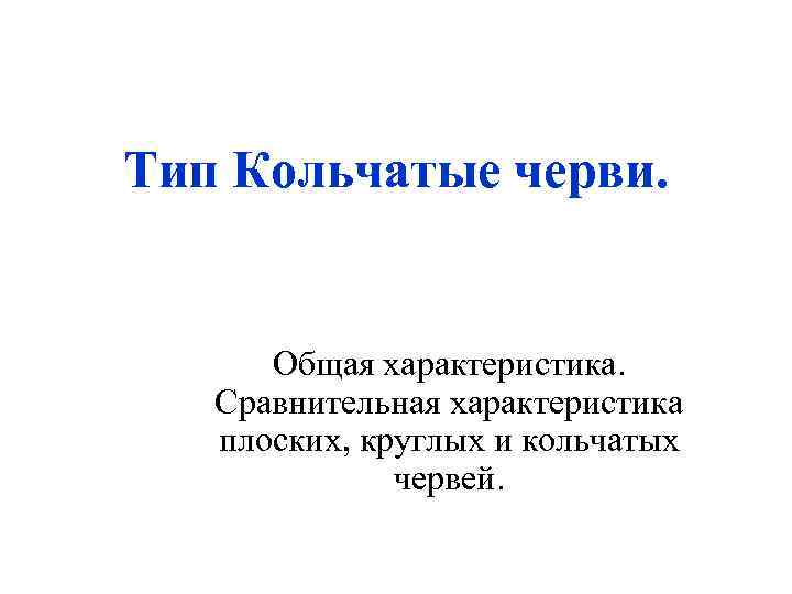 Тип Кольчатые черви. Общая характеристика. Сравнительная характеристика плоских, круглых и кольчатых червей. 