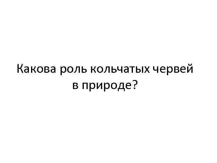 Какова роль кольчатых червей в природе? 