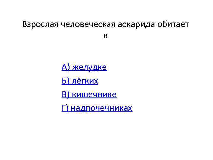 Взрослая человеческая аскарида обитает в А) желудке Б) лёгких В) кишечнике Г) надпочечниках 