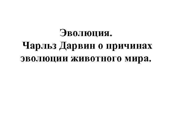 Эволюция. Чарльз Дарвин о причинах эволюции животного мира. 