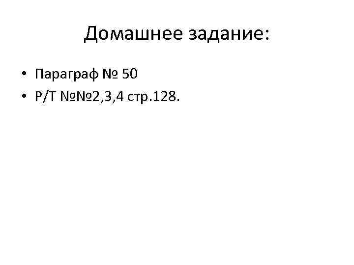 Домашнее задание: • Параграф № 50 • Р/Т №№ 2, 3, 4 стр. 128.