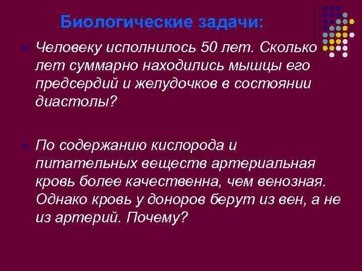 Биологические задачи: l Человеку исполнилось 50 лет. Сколько лет суммарно находились мышцы его предсердий