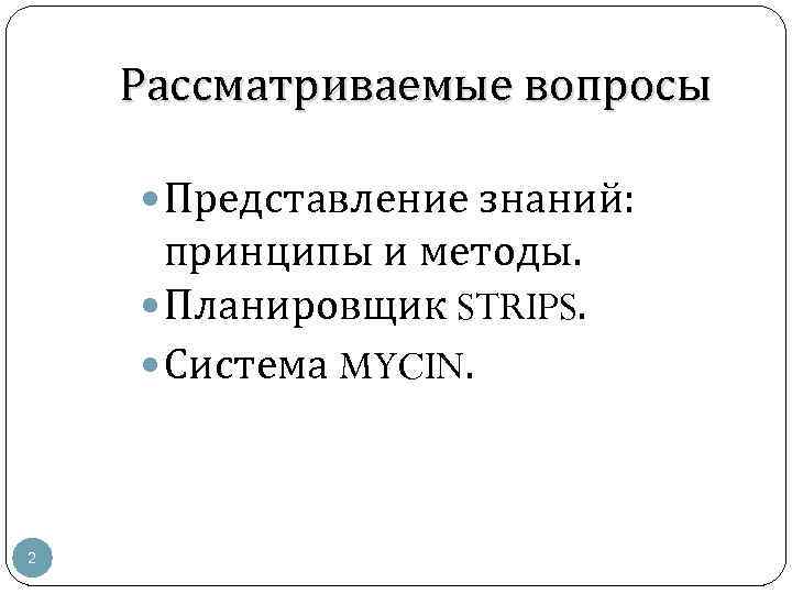 Рассматриваемые вопросы Представление знаний: принципы и методы. Планировщик STRIPS. Система MYCIN. 2 