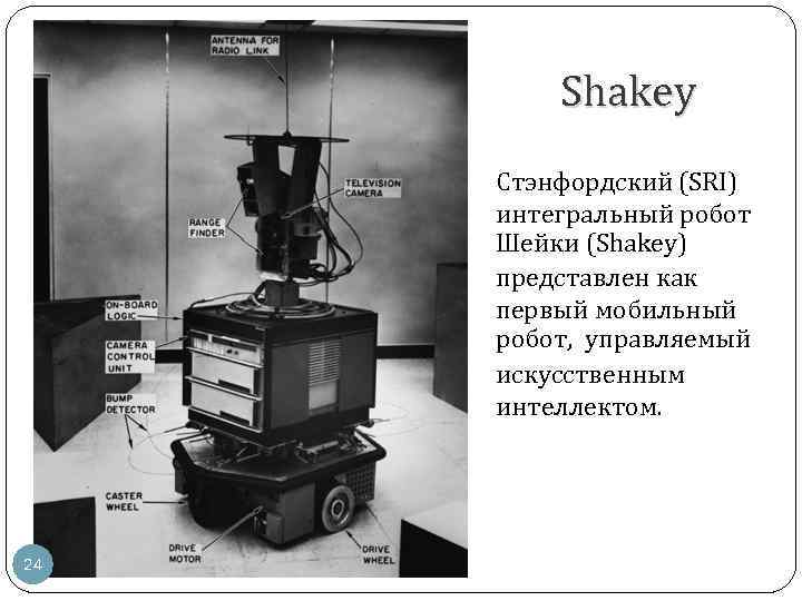 Shakey Стэнфордский (SRI) интегральный робот Шейки (Shakey) представлен как первый мобильный робот, управляемый искусственным