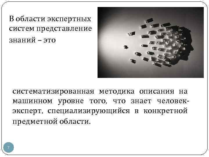 В области экспертных систем представление знаний – это систематизированная методика описания на машинном уровне