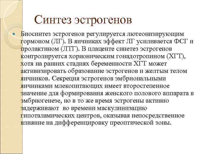 Синтез эстрогенов Биосинтез эстрогенов регулируется лютеонизирующим гормоном (ЛГ). В яичниках эффект ЛГ усиливается ФСГ