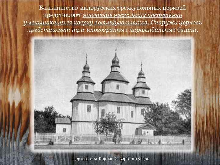 Большинство малорусских трехкупольных церквей представляет наслоение нескольких постепенно уменьшающихся кверху восьмиугольников. Снаружи церковь представляет