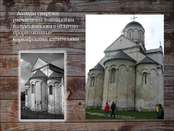 Апсиды снаружи расчленены тоненькими полуколонками с отлично прорисованные коринфскими капителями 