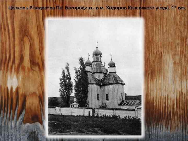 Церковь Рождества Пр. Богородицы в м. Ходоров Каневского уезда, 17 век 