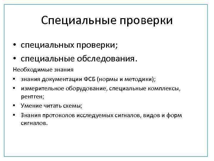 Специальные проверки • специальных проверки; • специальные обследования. Необходимые знания • знания документации ФСБ