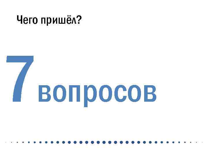 Чего пришёл? 7 вопросов 