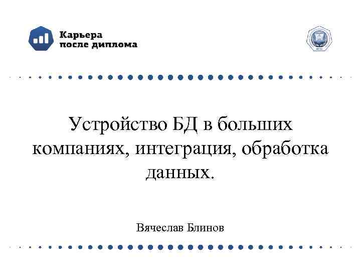 Устройство БД в больших компаниях, интеграция, обработка данных. Вячеслав Блинов 