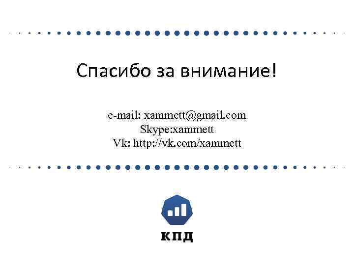 Спасибо за внимание! e-mail: xammett@gmail. com Skype: xammett Vk: http: //vk. com/xammett 