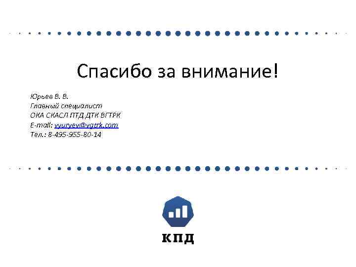 Спасибо за внимание! Юрьев В. В. Главный специалист ОКА СКАСЛ ПТД ДТК ВГТРК E-mail: