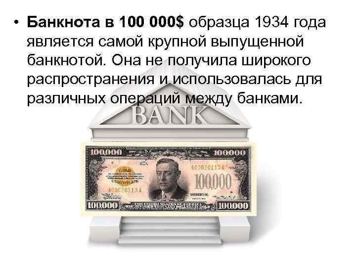  • Банкнота в 100 000$ образца 1934 года является самой крупной выпущенной банкнотой.