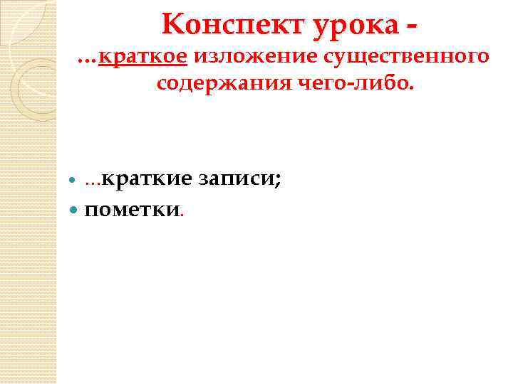 Конспект урока - …краткое изложение существенного содержания чего-либо. …краткие пометки. записи; 