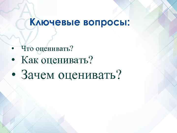 Ключевые вопросы: • Что оценивать? • Как оценивать? • Зачем оценивать? 