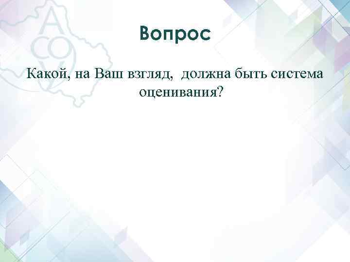 Вопрос Какой, на Ваш взгляд, должна быть система оценивания? 