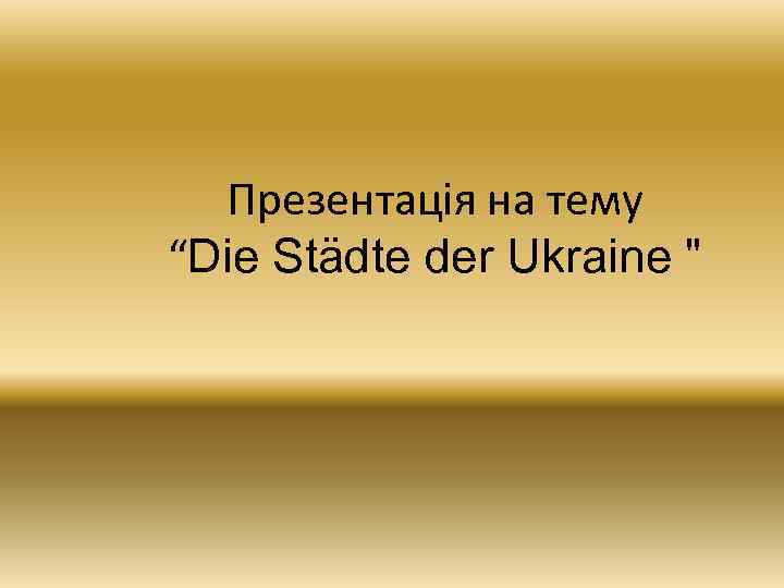 Презентація на тему “Die Städte der Ukraine 