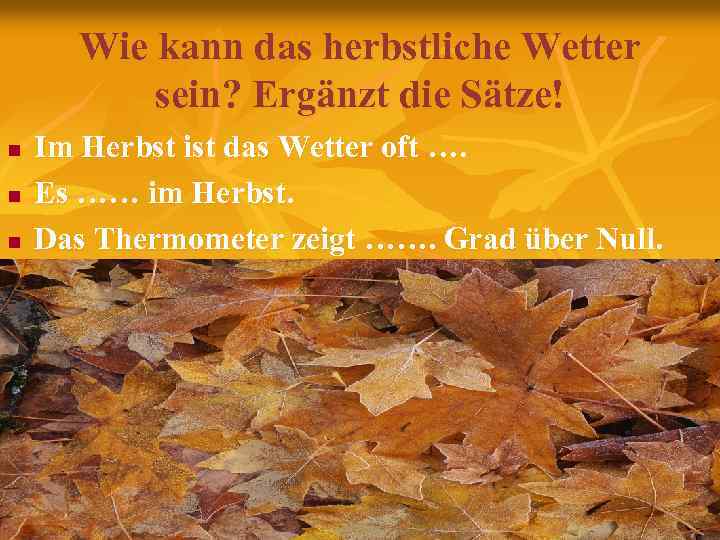 Wie kann das herbstliche Wetter sein? Ergänzt die Sätze! n n n Im Herbst