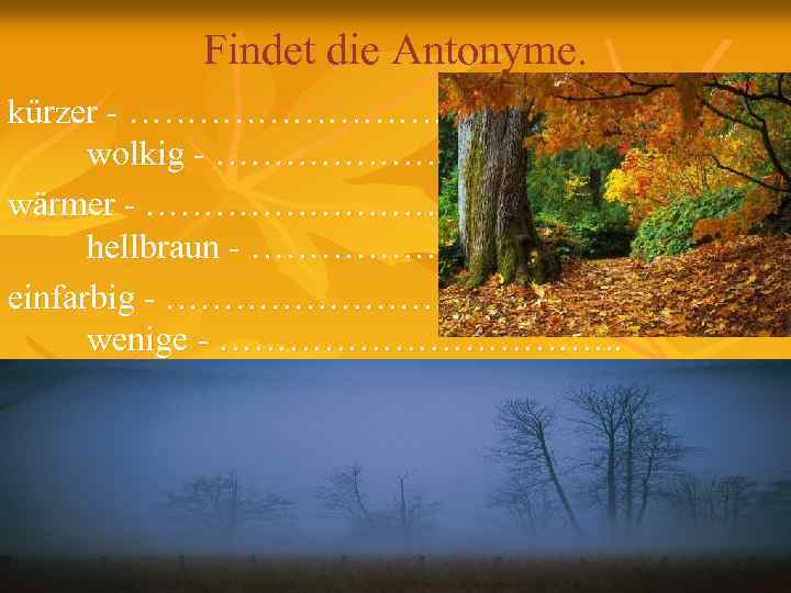 Findet die Antonyme. kürzer - ………………. wolkig - ………………. . wärmer - …………… hellbraun