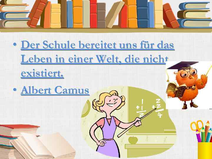  • Der Schule bereitet uns für das Leben in einer Welt, die nicht