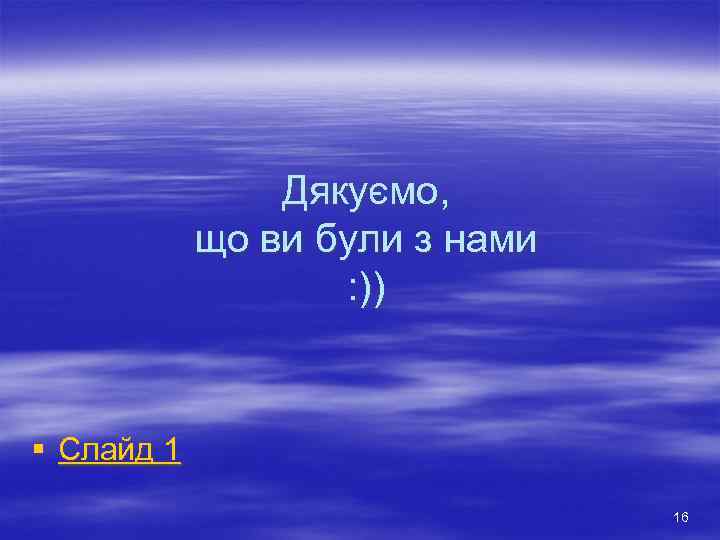 Дякуємо, що ви були з нами : )) § Слайд 1 16 