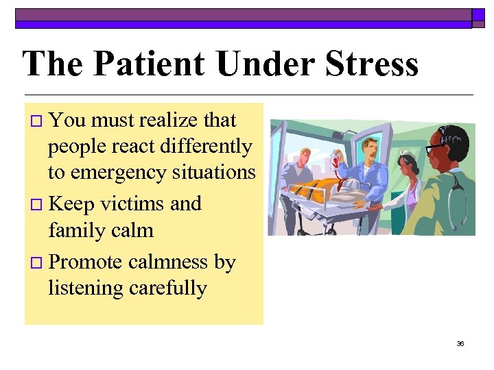 The Patient Under Stress o You must realize that people react differently to emergency