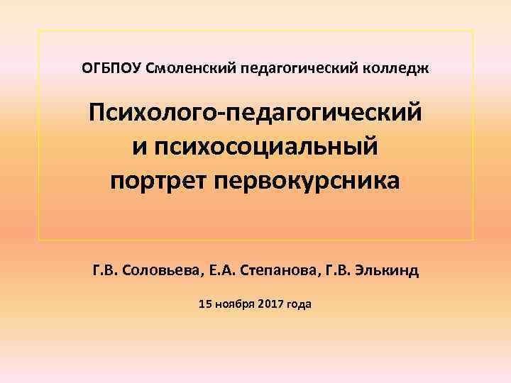 ОГБПОУ Смоленский педагогический колледж Психолого-педагогический и психосоциальный портрет первокурсника Г. В. Соловьева, Е. А.