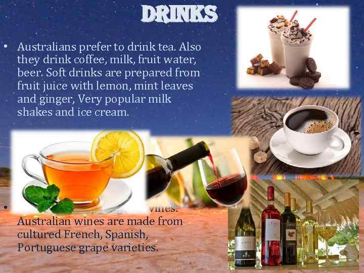 DRINKS • Australians prefer to drink tea. Also they drink coffee, milk, fruit water,