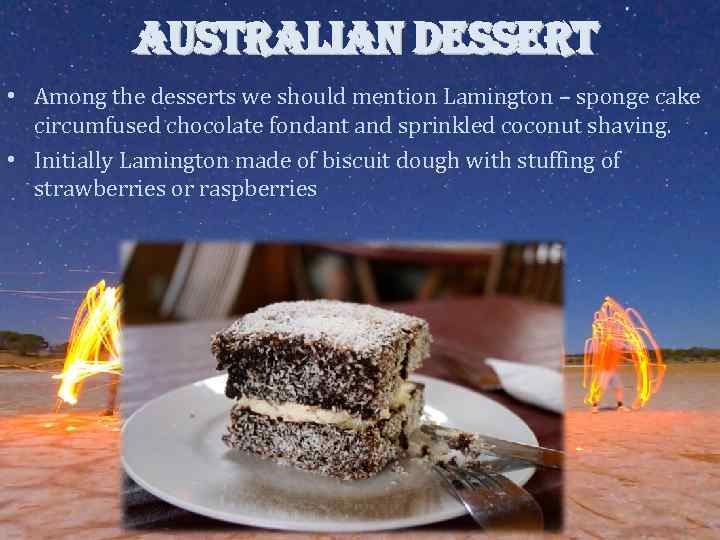 AUSTRALIAN DESSERT • Among the desserts we should mention Lamington – sponge cake circumfused