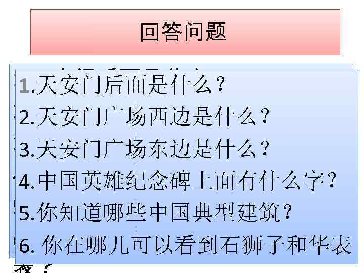 回答问题 1. 天安门后面是什么？ 2. 天安门广场西边是什么？ 3. 天安门广场东边是什么？ 4. 中国英雄纪念碑上面有什么字？ 5. 你知道哪些中国典型建筑？ 6. 你在哪儿可以看到石狮子和华表 