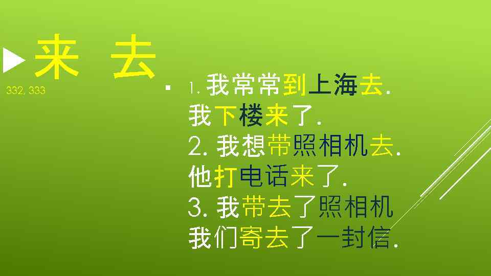  来 332, 333 去 § 1. 我常常到上海去. 我下楼来了. 2. 我想带照相机去. 他打电话来了. 3. 我带去了照相机