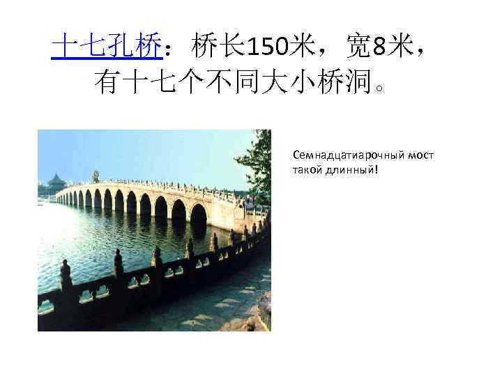 十七孔桥：桥长 150米，宽 8米， 有十七个不同大小桥洞。 Семнадцатиарочный мост такой длинный! 