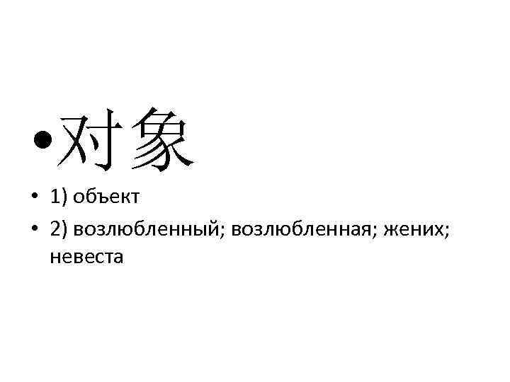  • 对象 • 1) объект • 2) возлюбленный; возлюбленная; жених; невеста 