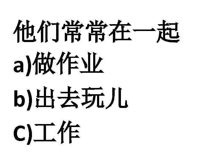 他们常常在一起 a)做作业 b)出去玩儿 C) 作 