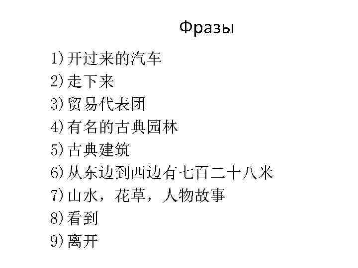 Фразы 1)开过来的汽车 2)走下来 3)贸易代表团 4)有名的古典园林 5)古典建筑 6)从东边到西边有七百二十八米 7)山水，花草，人物故事 8)看到 9)离开 