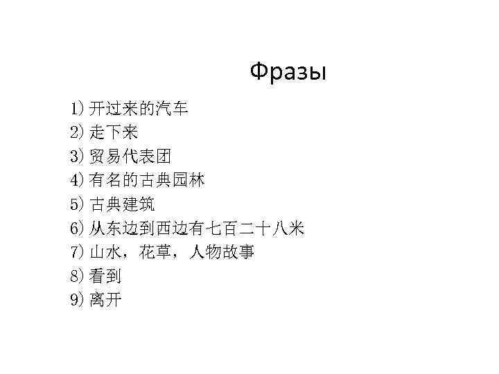 Фразы 1) 开过来的汽车 2) 走下来 3) 贸易代表团 4) 有名的古典园林 5) 古典建筑 6) 从东边到西边有七百二十八米 7)