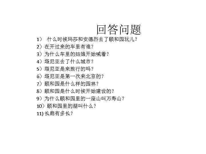 回答问题 1） 什么时候玛莎和安德烈去了颐和园玩儿？ 2）在开过来的车里有谁？ 3）为什么车里的姑娘开始喊着？ 4）塔尼亚去了什么城市？ 5）塔尼亚是来旅行的吗？ 6）塔尼亚是第一次来北京的？ 7）颐和园是什么样的园林？ 8）颐和园是什么时候开始建设的？ 9）为什么颐和园里的一座山叫万寿山？ 10）颐和园里的湖叫什么？ 11) 长廊有多长？