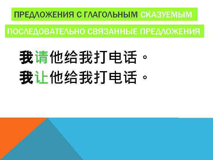 ПРЕДЛОЖЕНИЯ С ГЛАГОЛЬНЫМ СКАЗУЕМЫМ ПОСЛЕДОВАТЕЛЬНО СВЯЗАННЫЕ ПРЕДЛОЖЕНИЯ 我请他给我打电话。 我让他给我打电话。 