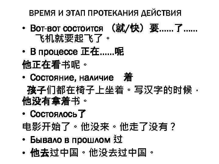 ВРЕМЯ И ЭТАП ПРОТЕКАНИЯ ДЕЙСТВИЯ • Вот-вот состоится （就/快）要……了…… 飞机就要起飞了。 • В процессе 正在……呢