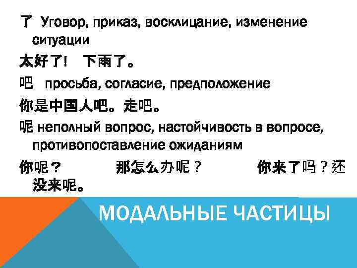 了 Уговор, приказ, восклицание, изменение ситуации 太好了! 下雨了。 吧 просьба, согласие, предположение 你是中国人吧。走吧。 呢